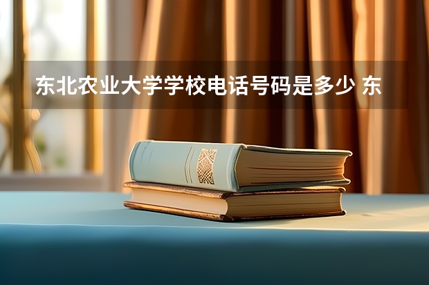 东北农业大学学校电话号码是多少 东北农业大学简介