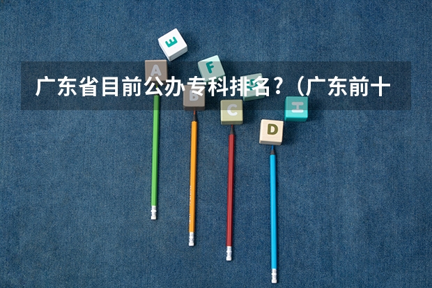 广东省目前公办专科排名?(广东前十公办大专)