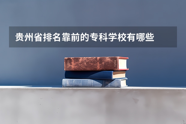 贵州省排名靠前的专科学校有哪些