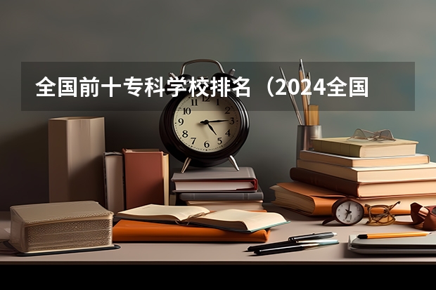 全国前十专科学校排名（2024全国专科学校排名）