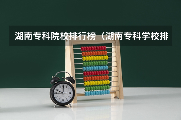 湖南专科院校排行榜（湖南专科学校排名？）