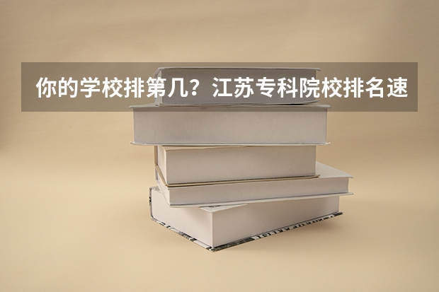 你的学校排第几？江苏专科院校排名速览！！！（江苏专科大学最新排名）