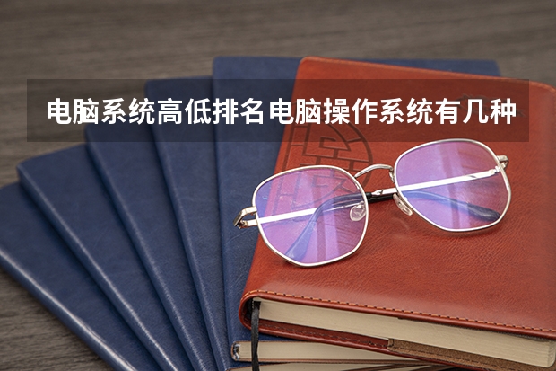 电脑系统高低排名电脑操作系统有几种各有什么区别哪种系统好