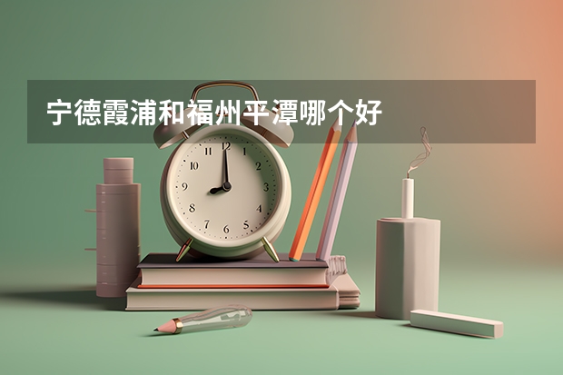 宁德霞浦和福州平潭哪个好