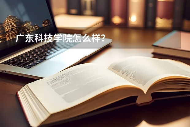 广东科技学院怎么样？