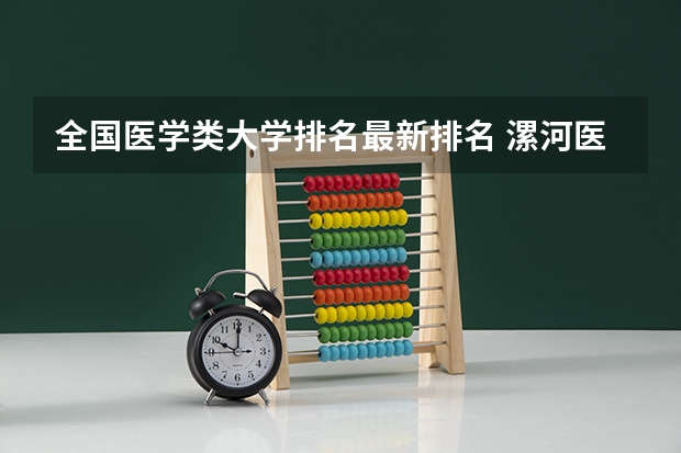 全国医学类大学排名最新排名 漯河医学高等专科学校全国排名