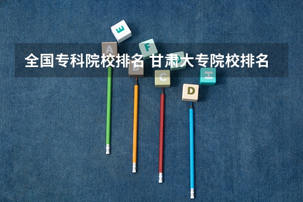 全国专科院校排名 甘肃大专院校排名