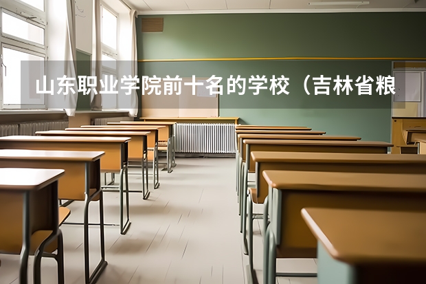 山东职业学院前十名的学校（吉林省粮食高等专科学校的介绍）