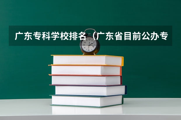 广东专科学校排名（广东省目前公办专科排名?）