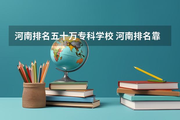 河南排名五十万专科学校 河南排名靠前的专科学校
