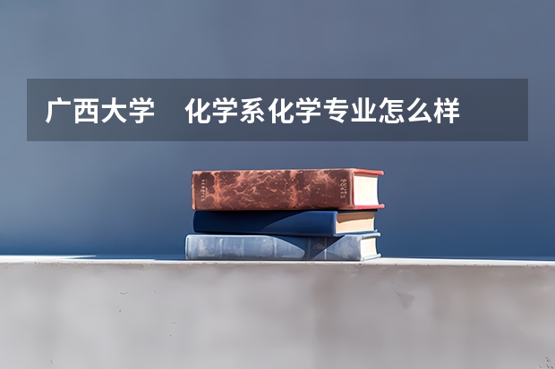 广西大学　化学系化学专业怎么样