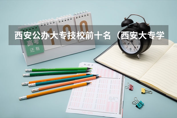 西安公办大专技校前十名（西安大专学校排名）