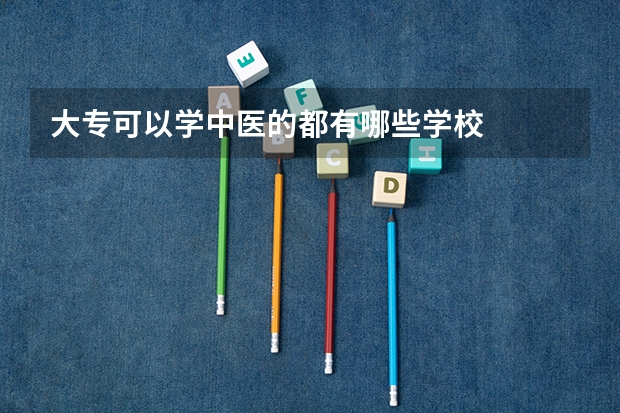 大专可以学中医的都有哪些学校