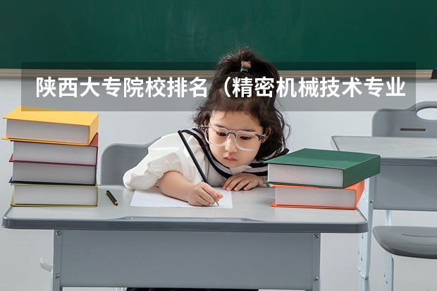 陕西大专院校排名（精密机械技术专业大学排名）