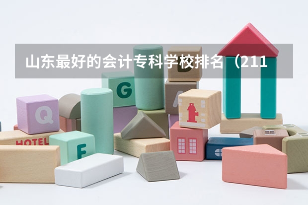 山东最好的会计专科学校排名（211财经类院校排名？ 山东专科院校排名排名？）