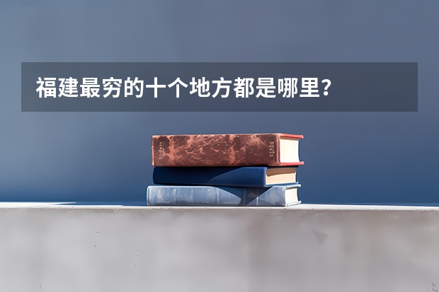 福建最穷的十个地方都是哪里？
