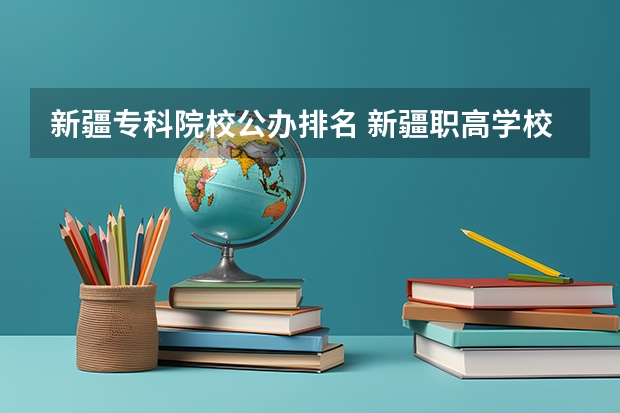 新疆专科院校公办排名 新疆职高学校排名榜