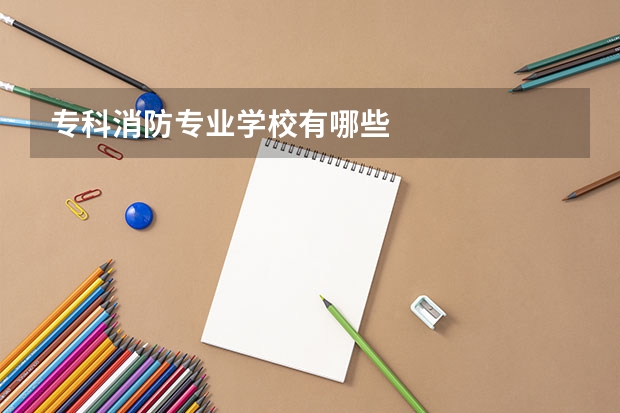 专科消防专业学校有哪些