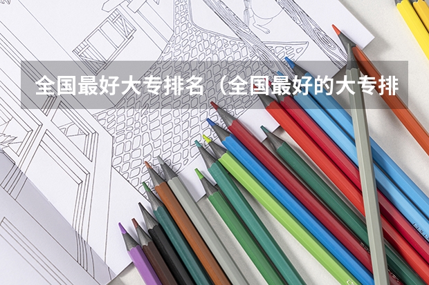 全国最好大专排名（全国最好的大专排名一览表）