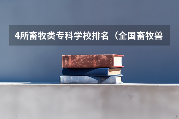 4所畜牧类专科学校排名（全国畜牧兽医专业高职院校排名（专科学校排行榜））