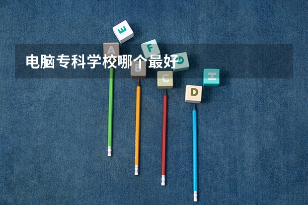 电脑专科学校哪个最好