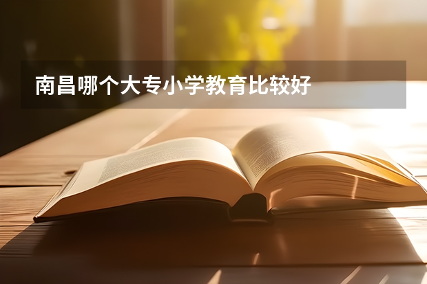 南昌哪个大专小学教育比较好