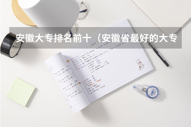安徽大专排名前十（安徽省最好的大专院校）
