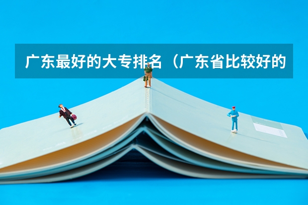 广东最好的大专排名（广东省比较好的大专院校）
