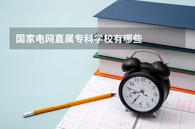 国家电网直属专科学校有哪些