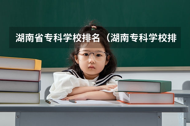 湖南省专科学校排名（湖南专科学校排名最新排名）