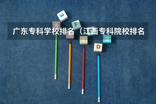 广东专科学校排名（江西专科院校排名榜）