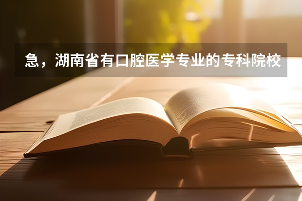 急，湖南省有口腔医学专业的专科院校有哪些