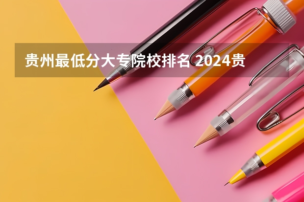 贵州最低分大专院校排名 2024贵州分数线最低的二本大学