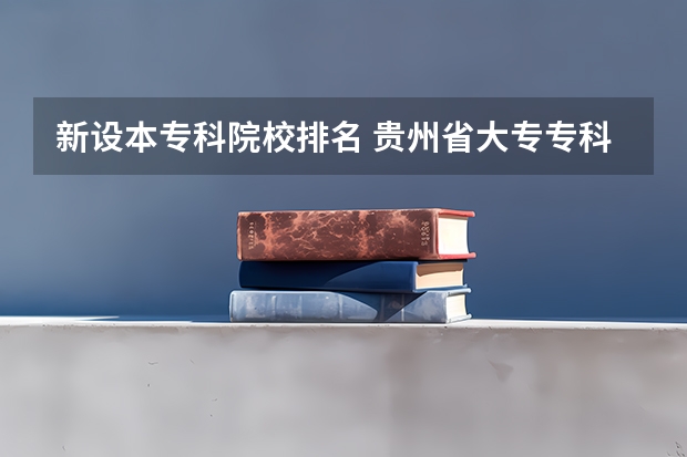 新设本专科院校排名 贵州省大专专科院校排名 专科排名情况