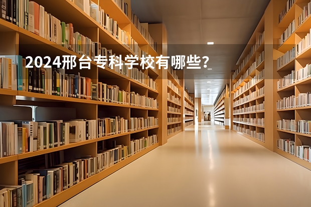 2024邢台专科学校有哪些？