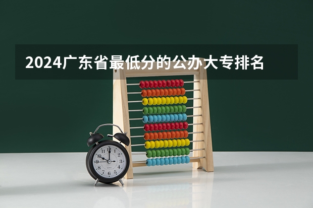 2024广东省最低分的公办大专排名及最低分数线位次（西安大专院校排名以及录取分数）