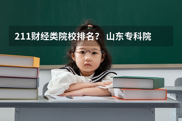 211财经类院校排名? 山东专科院校排名排名? 东营科技职业学院山东排名