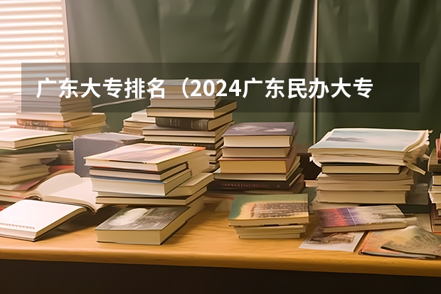 广东大专排名（2024广东民办大专排名前十）