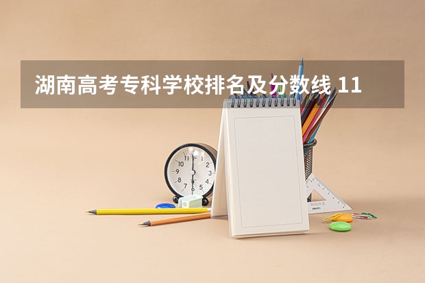 湖南高考专科学校排名及分数线 11所各类型排名第一的“专科院校”，适合本科压线生报考