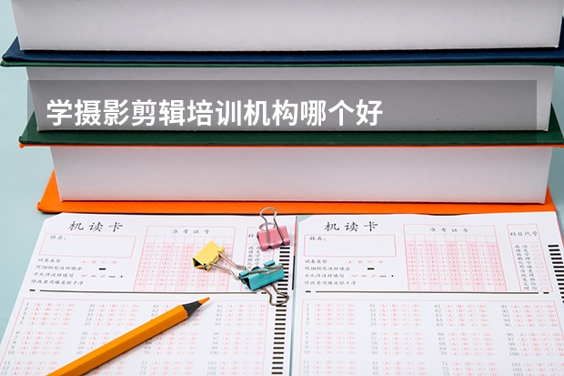 学摄影剪辑培训机构哪个好