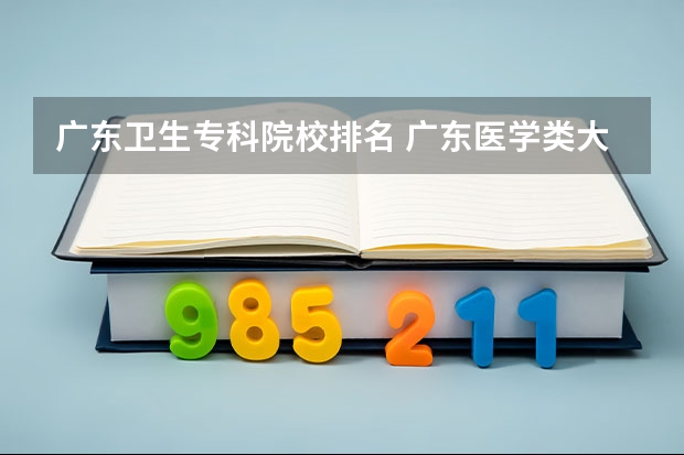 广东卫生专科院校排名 广东医学类大专院校排名