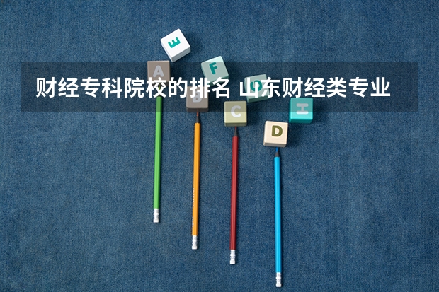 财经专科院校的排名 山东财经类专业专科学校排名