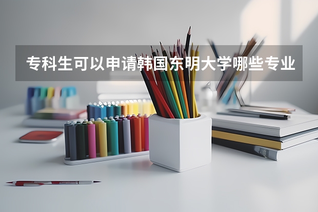 专科生可以申请韩国东明大学哪些专业