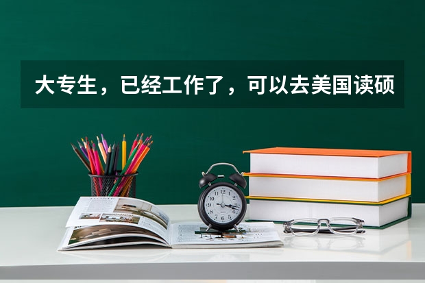 大专生，已经工作了，可以去美国读硕士吗？
