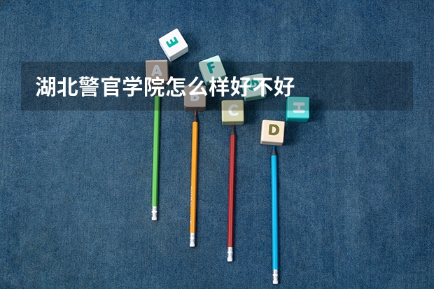 湖北警官学院怎么样好不好