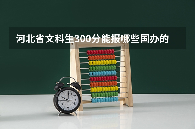 河北省文科生300分能报哪些国办的专科学校，