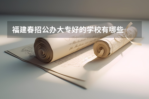 福建春招公办大专好的学校有哪些