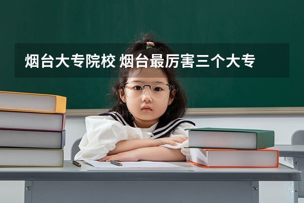 烟台大专院校 烟台最厉害三个大专