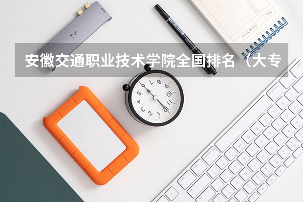 安徽交通职业技术学院全国排名(大专全国排名)
