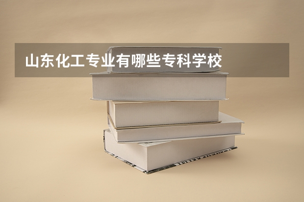 山东化工专业有哪些专科学校